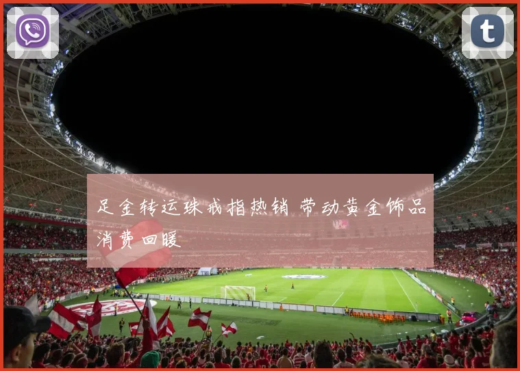 足金转运珠戒指热销 带动黄金饰品消费回暖