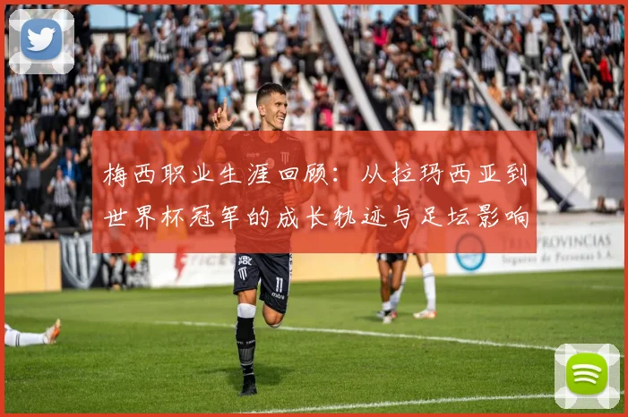 梅西职业生涯回顾:从拉玛西亚到世界杯冠军的成长轨迹与足坛影响
