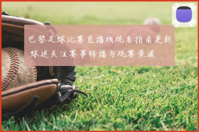 巴黎足球比赛直播线观看指南更新 球迷关注赛事转播与观赛渠道