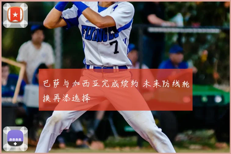 巴萨与加西亚完成续约 未来防线轮换再添选择