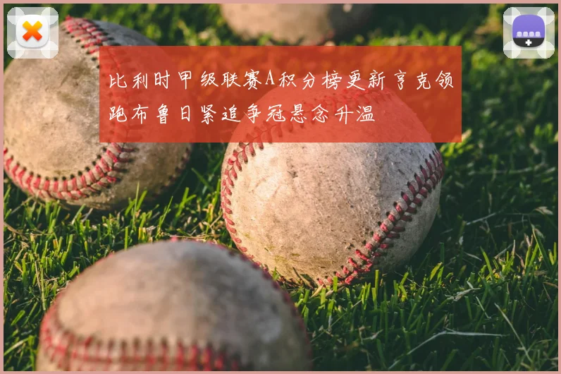 比利时甲级联赛A积分榜更新亨克领跑布鲁日紧追争冠悬念升温