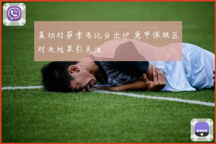 莱切对萨索洛比分出炉 意甲保级区对决结果引关注