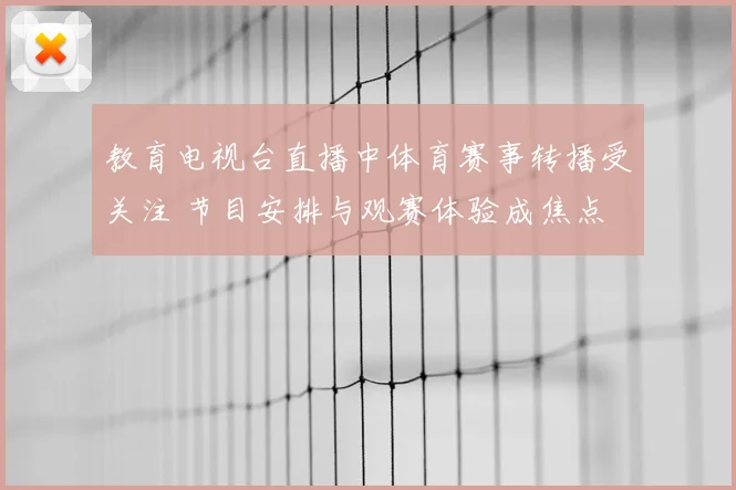 教育电视台直播中体育赛事转播受关注 节目安排与观赛体验成焦点