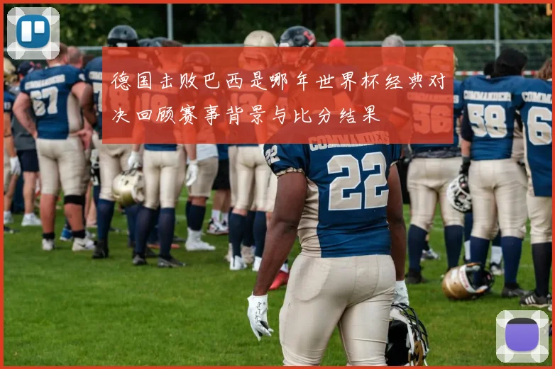 德国击败巴西是哪年世界杯经典对决回顾赛事背景与比分结果