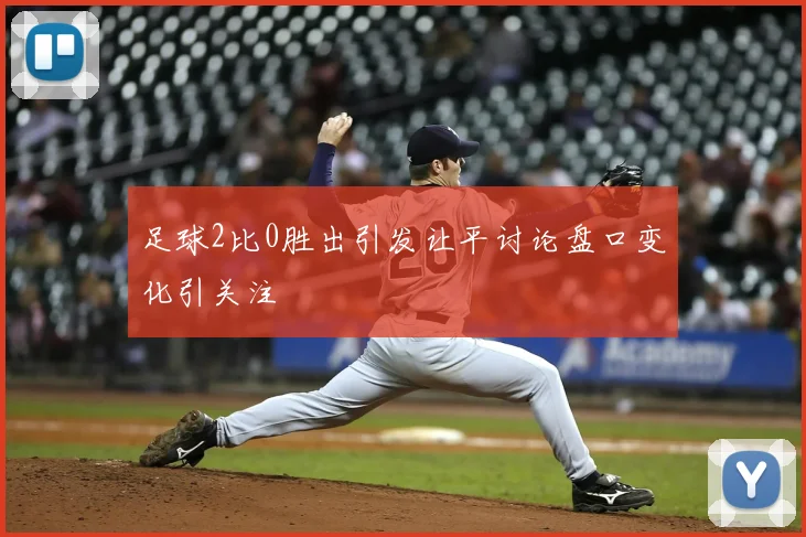 足球2比0胜出引发让平讨论盘口变化引关注