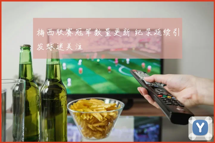 梅西联赛冠军数量更新 纪录延续引发球迷关注