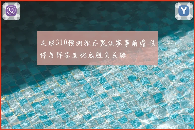 足球310预测推荐聚焦赛事前瞻 伤停与阵容变化成胜负关键