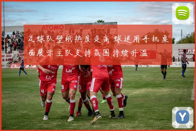 足球队壁纸热度走高 球迷用手机桌面展示主队支持氛围持续升温
