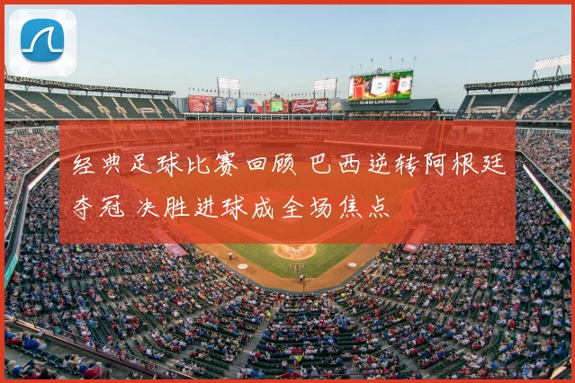 经典足球比赛回顾 巴西逆转阿根廷夺冠 决胜进球成全场焦点