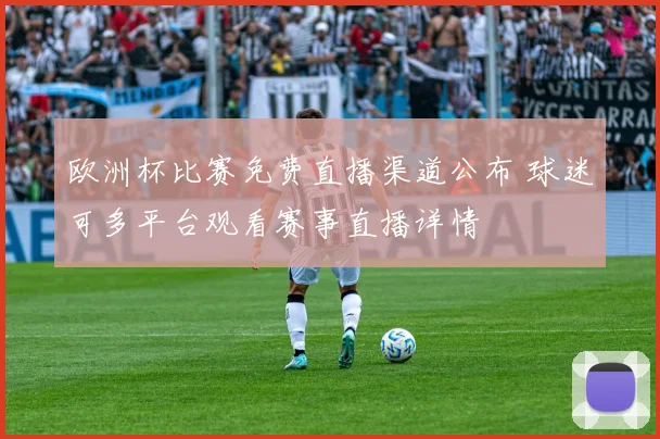 欧洲杯比赛免费直播渠道公布 球迷可多平台观看赛事直播详情