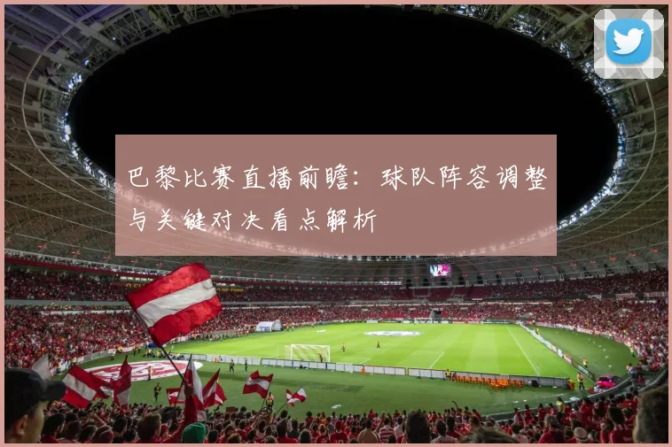 巴黎比赛直播前瞻：球队阵容调整与关键对决看点解析