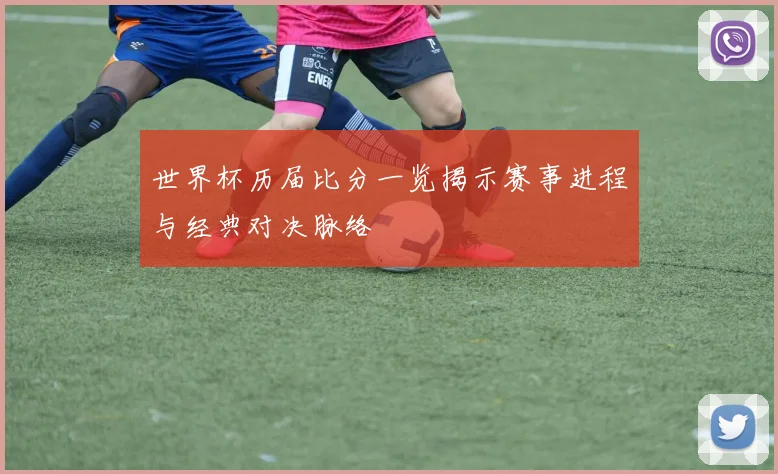 世界杯历届比分一览揭示赛事进程与经典对决脉络