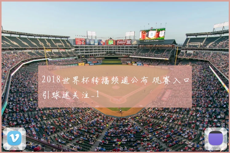 2018世界杯转播频道公布 观赛入口引球迷关注_1