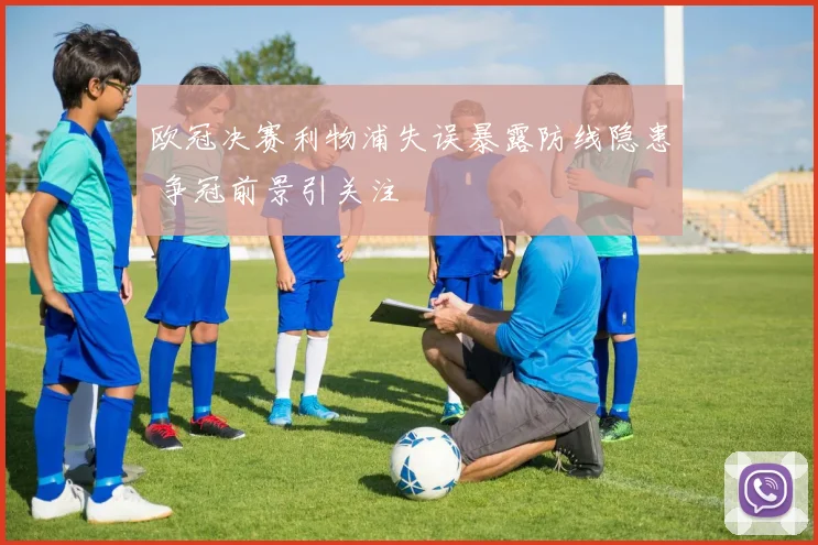 欧冠决赛利物浦失误暴露防线隐患 争冠前景引关注