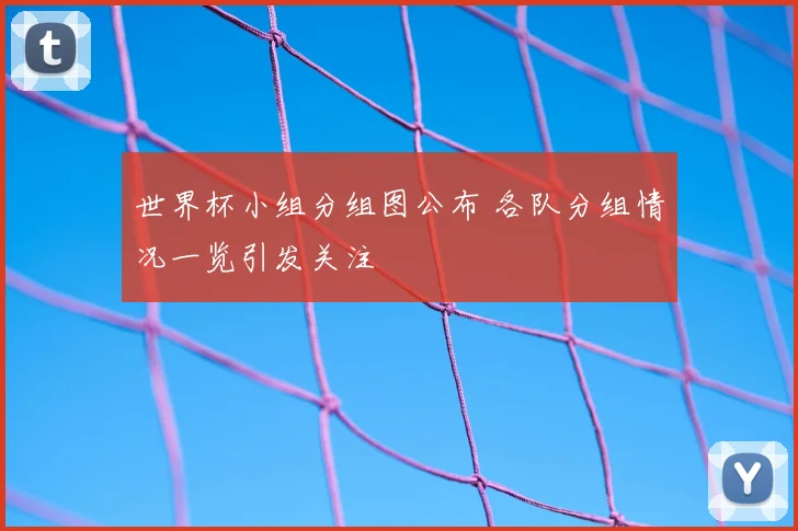 世界杯小组分组图公布 各队分组情况一览引发关注