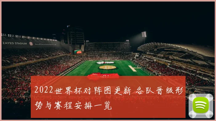 2022世界杯对阵图更新 各队晋级形势与赛程安排一览
