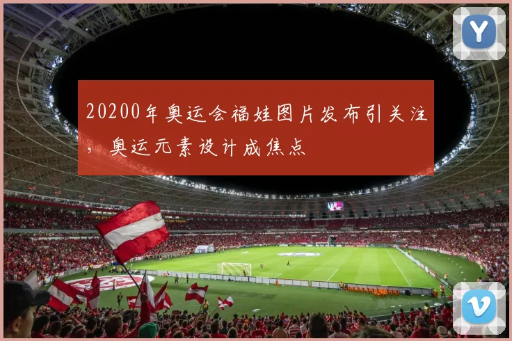 20200年奥运会福娃图片发布引关注，奥运元素设计成焦点