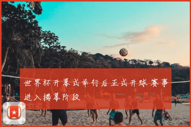 世界杯开幕式举行后正式开球 赛事进入揭幕阶段
