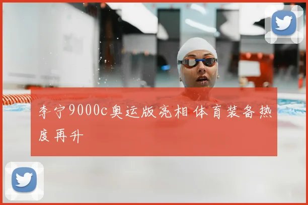 李宁9000c奥运版亮相 体育装备热度再升
