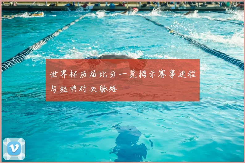 世界杯历届比分一览揭示赛事进程与经典对决脉络
