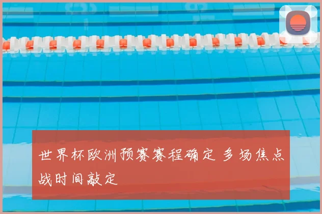 世界杯欧洲预赛赛程确定 多场焦点战时间敲定