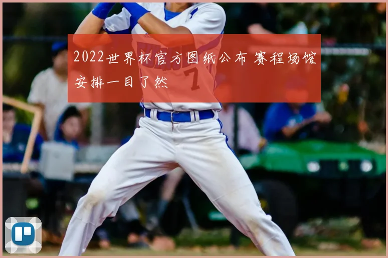 2022世界杯官方图纸公布 赛程场馆安排一目了然