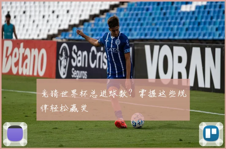 竞猜世界杯总进球数?掌握这些规律轻松赢奖