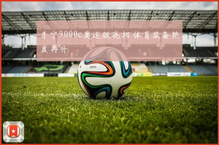 李宁9000c奥运版亮相 体育装备热度再升