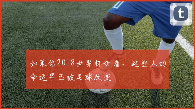 如果你2018世界杯会看,这些人的命运早已被足球改变