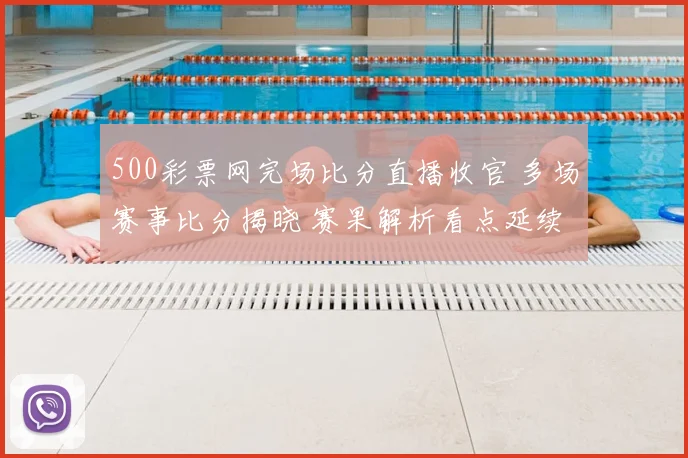 500彩票网完场比分直播收官 多场赛事比分揭晓 赛果解析看点延续