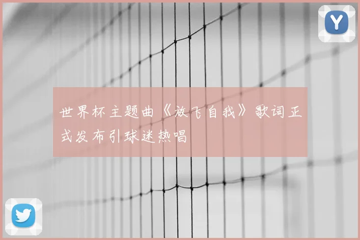 世界杯主题曲《放飞自我》歌词正式发布引球迷热唱