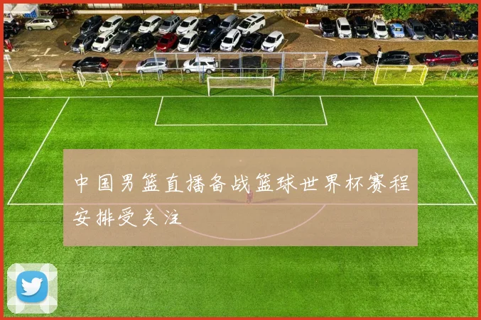 中国男篮直播备战篮球世界杯赛程安排受关注