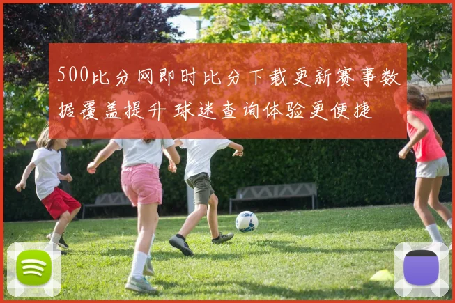 500比分网即时比分下载更新赛事数据覆盖提升 球迷查询体验更便捷