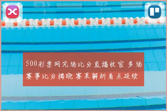 500彩票网完场比分直播收官 多场赛事比分揭晓 赛果解析看点延续