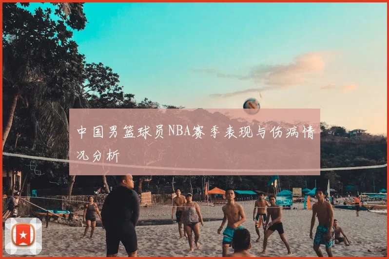 中国男篮球员NBA赛季表现与伤病情况分析