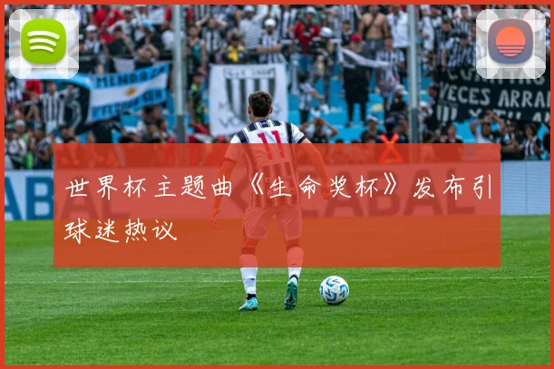 世界杯主题曲《生命奖杯》发布引球迷热议
