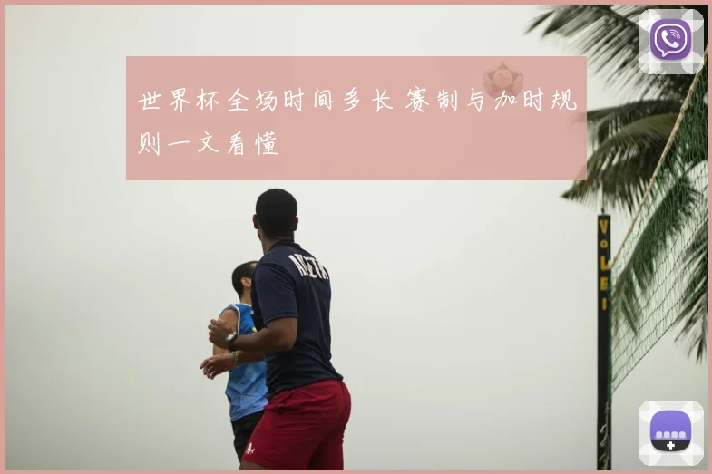 世界杯全场时间多长 赛制与加时规则一文看懂