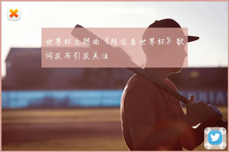 世界杯主题曲《陪你看世界杯》歌词发布引发关注